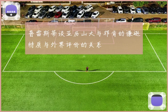 普雷斯蒂谈亚历山大与邓肯的谦逊特质与外界评价的关系