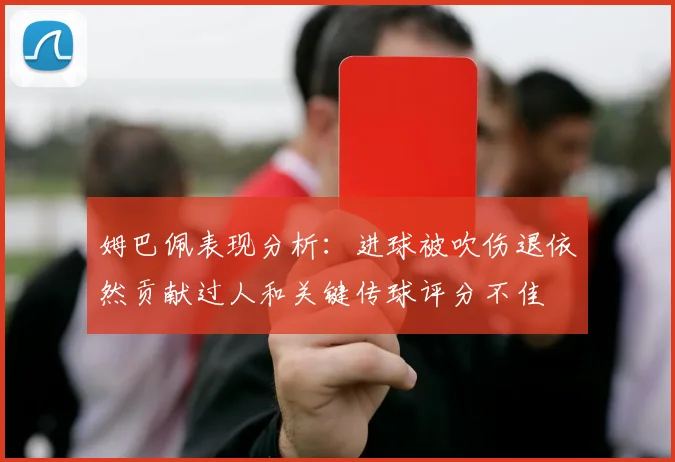 姆巴佩表现分析：进球被吹伤退依然贡献过人和关键传球评分不佳