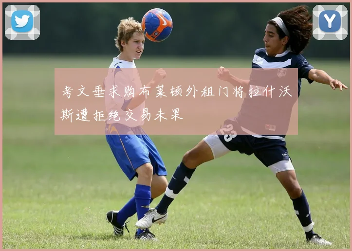 考文垂求购布莱顿外租门将拉什沃斯遭拒绝交易未果