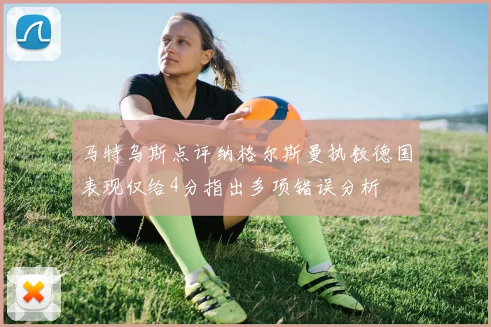 马特乌斯点评纳格尔斯曼执教德国表现仅给4分指出多项错误分析