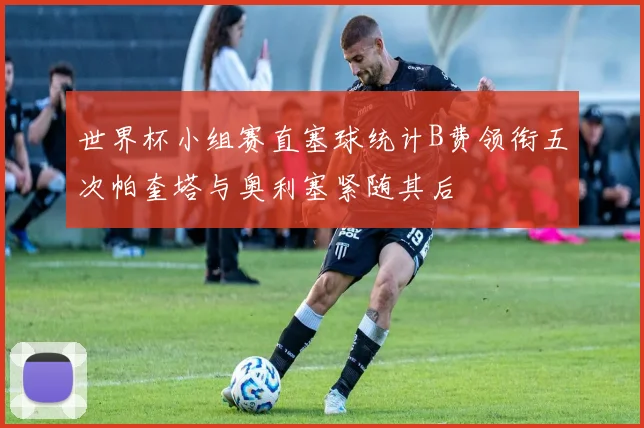 世界杯小组赛直塞球统计B费领衔五次帕奎塔与奥利塞紧随其后