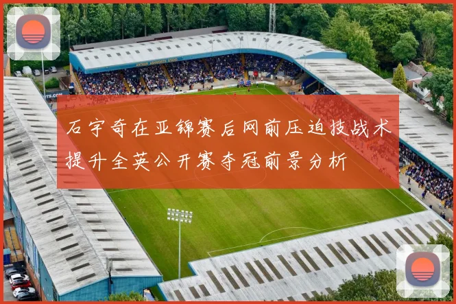 石宇奇在亚锦赛后网前压迫技战术提升全英公开赛夺冠前景分析