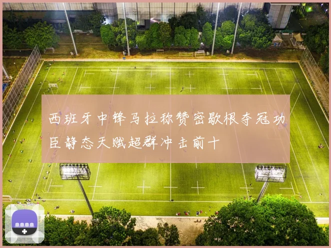 西班牙中锋马拉称赞密歇根夺冠功臣静态天赋超群冲击前十