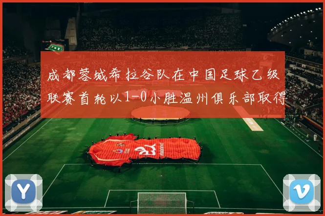 成都蓉城希拉谷队在中国足球乙级联赛首轮以1-0小胜温州俱乐部取得开门红