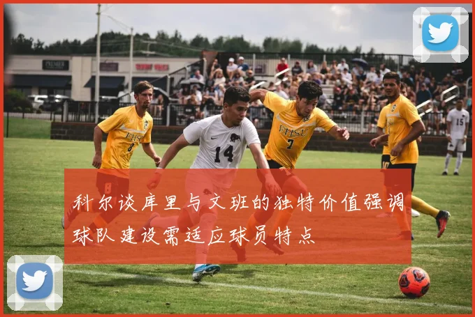 科尔谈库里与文班的独特价值强调球队建设需适应球员特点