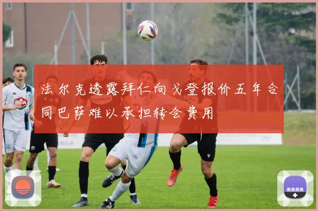 法尔克透露拜仁向戈登报价五年合同巴萨难以承担转会费用