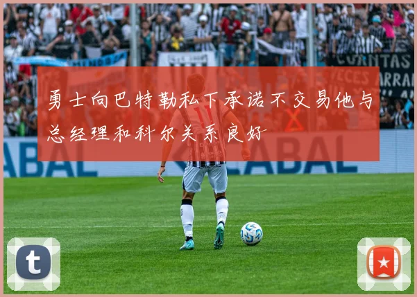 勇士向巴特勒私下承诺不交易他与总经理和科尔关系良好