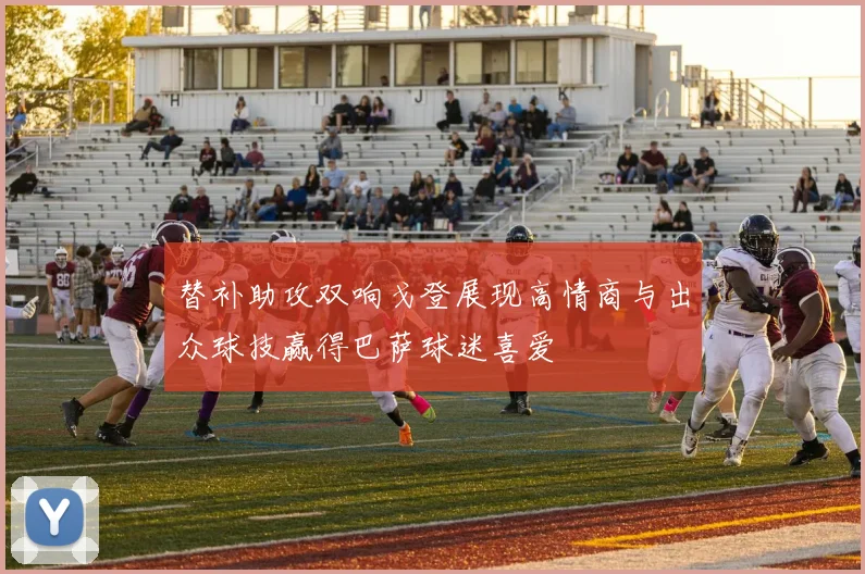 替补助攻双响戈登展现高情商与出众球技赢得巴萨球迷喜爱