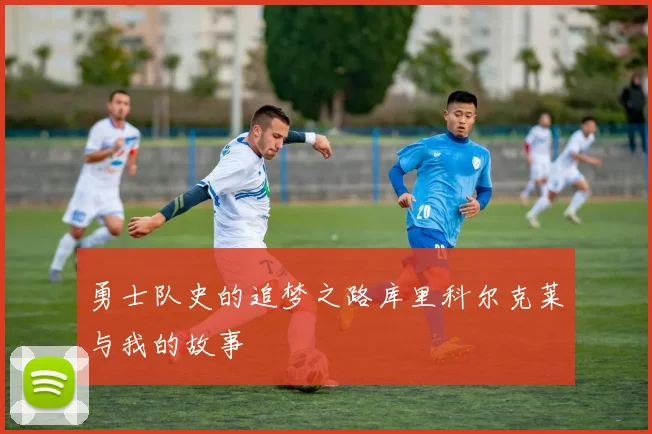 勇士队史的追梦之路库里科尔克莱与我的故事