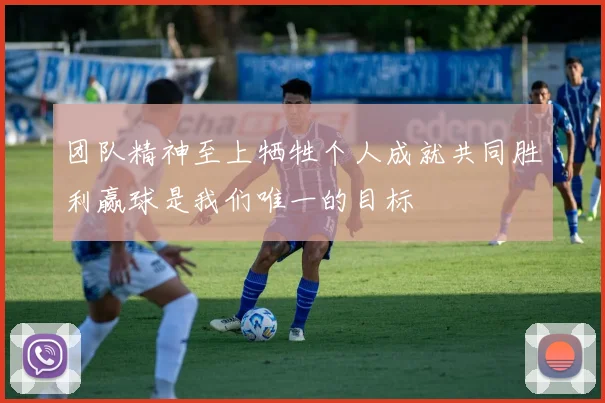 团队精神至上牺牲个人成就共同胜利赢球是我们唯一的目标